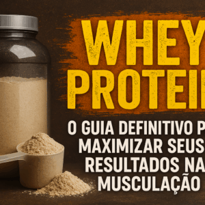 Whey Protein: O Guia Definitivo para Maximizar seus Resultados na Musculação