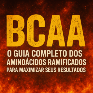 BCAA: O Guia Completo dos Aminoácidos Ramificados para Maximizar Seus Resultados